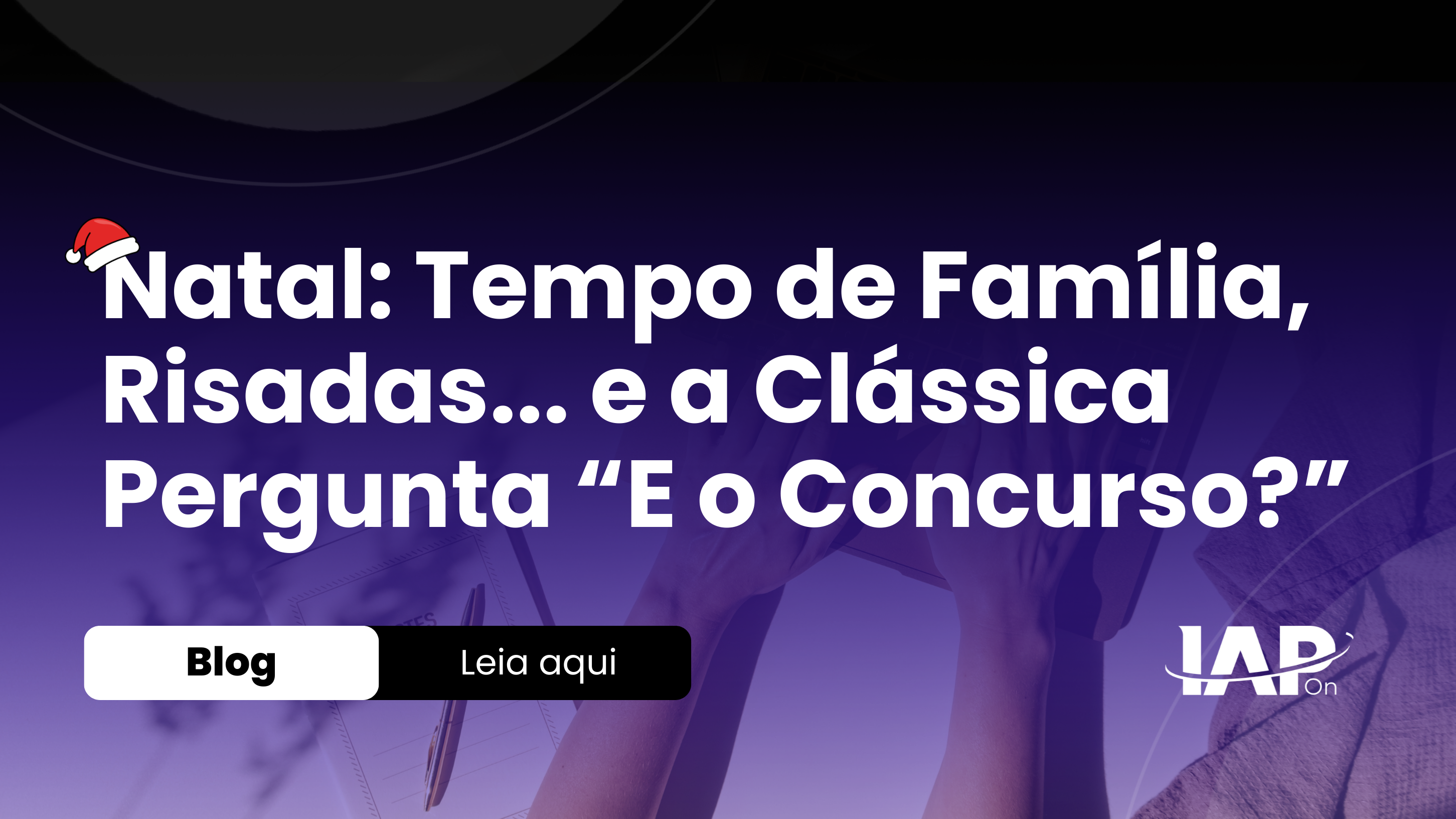 Natal: Tempo de Família, Risadas... e a Clássica Pergunta “E o Concurso?”